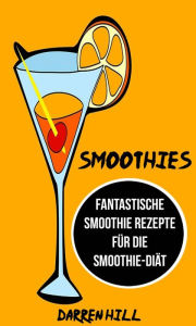 Title: Smoothies: Fantastische Smoothie Rezepte für die Smoothie-Diät, Author: Darren Hill