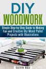 DIY Woodwork: Simple Step-by-Step Guide to Making Fun and Creative DIY Wood Pallet Projects with Illustrations (Woodworking & DIY Household Projects)