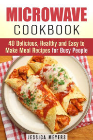 Title: Microwave Cookbook: 40 Delicious, Healthy and Easy to Make Meal Recipes for Busy People (Quick & Easy), Author: Jessica Meyers
