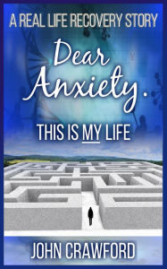 Title: Dear Anxiety. This Is My Life, Author: John Crawford