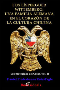 Title: Los Lísperguer Wittemberg: una familia alemana en el corazón de la cultura chilena (Los protegidos del César, #2), Author: Daniel Piedrabuena Ruiz-Tagle