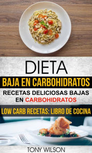 Title: Dieta Baja en Carbohidratos: Recetas Deliciosas Bajas en Carbohidratos (Low Carb Recetas: Libro De Cocina), Author: Tony Wilson