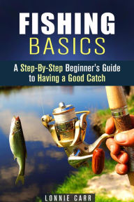 Title: Fishing Basics: A Step-By-Step Beginner's Guide to Having a Good Catch (Homesteading & Off the Grid), Author: Lonnie Carr