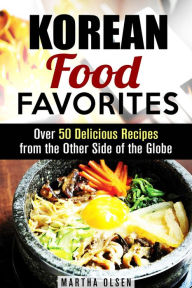 Title: Korean Food Favorites: Over 50 Delicious Recipes from the Other Side of the Globe (Asian Recipes), Author: Martha Olsen