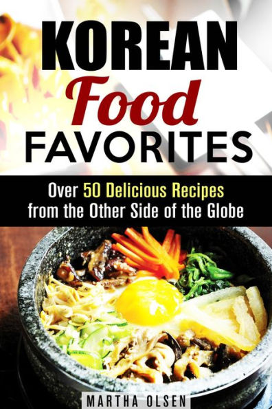 Korean Food Favorites: Over 50 Delicious Recipes from the Other Side of the Globe (Asian Recipes)