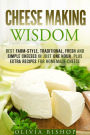 Cheese Making Wisdom: Best Farm-Style, Traditional, Fresh and Simple Cheeses in Just One Hour Plus Extra Recipes for Homemade Cheese (How to Make Cheese)