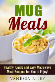 Title: Mug Meals: Healthy, Quick and Easy Microwave Meal Recipes for You to Enjoy! (Microwave Meals), Author: Vanessa Riley