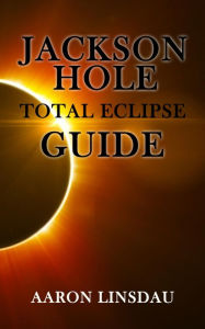 Title: Jackson Hole Total Eclipse Guide, Author: Aaron Linsdau