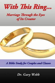 Title: With This Ring: Marriage Through The Eyes of Its Creator, Author: Dr. Gary Webb