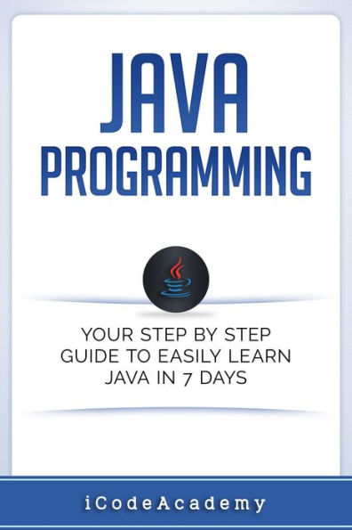 Java: Programming: Your Step by Step Guide to Easily Learn Java in 7 Days