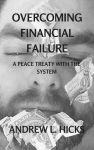 Title: Overcoming Financial Failure: A Peace Treaty with the System, Author: Andrew L. Hicks