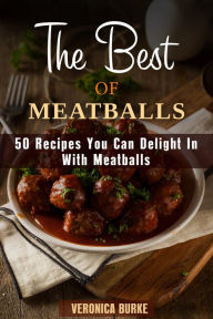 Title: The Best of Meatballs: 50 Recipes You Can Delight In With Meatballs (Italian-Inspired Recipes), Author: Veronica Burke