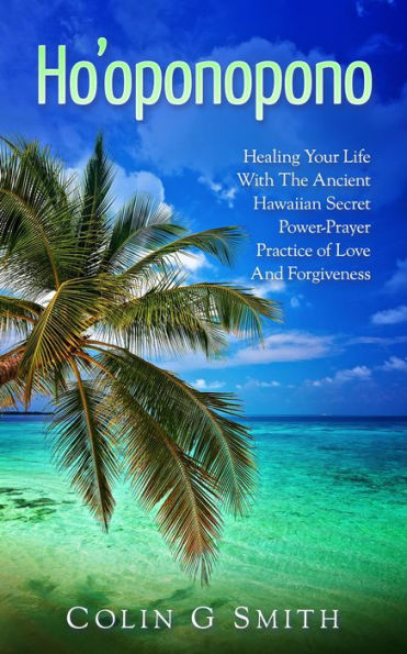Ho'oponopono Book: Healing Your Life With The Ancient Hawaiian Secret Power-Prayer Practice of Love And Forgiveness (How To Love Yourself, #2)