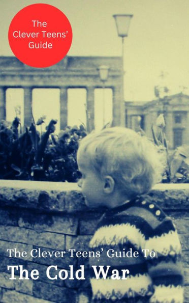 The Clever Teens' Guide to The Cold War (The Clever Teens' Guides, #2)