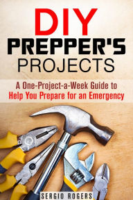 Title: DIY Prepper's Projects: A One-Project-a-Week Guide to Help You Prepare for an Emergency (Prepper's Guide), Author: Sergio Rodgers