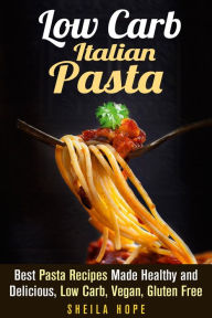 Title: Low Carb Italian Pasta: Best Pasta Recipes Made Healthy and Delicious, Low Carb, Vegan, Gluten Free (Italian Cuisine & Low Carb Cooking), Author: Sheila Hope