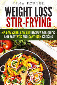 Title: Weight Loss Stir-Frying: 48 Low Carb, Low Fat Recipes for Quick and Easy Wok and Cast Iron Cooking (Wok & Stir-Fry), Author: Tina Porter