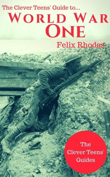 The Clever Teens' Guide to World War One (The Clever Teens' Guides, #5)