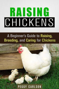 Title: Raising Chickens: A Beginner's Guide to Raising, Breeding, and Caring for Chickens (Self-Sufficient Living), Author: Peggy Carlson