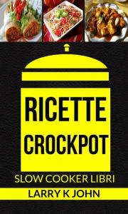 Title: Ricette Crockpot (Slow Cooker Libri), Author: Larry K John