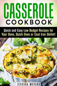 Title: Casserole Cookbook: Quick and Easy Low Budget Recipes for Your Oven, Dutch Oven or Cast Iron Skillet! (Comfort Food), Author: Jessica Meyers