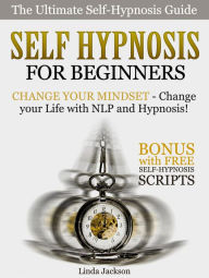 Title: Self Hypnosis for Beginners: Change your Mindset - Change your Life with NLP and Hypnosis! Bonus with FREE Self-Hypnosis Scripts, Author: Linda Jackson