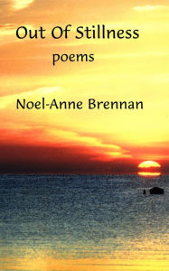 Title: Out Of Stillness Poems, Author: Noel-Anne Brennan