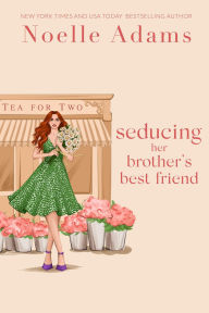Title: Seducing her Brother's Best Friend (Tea for Two, #3), Author: Noelle Adams