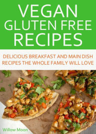 Title: Vegan Gluten Free Recipes Delicious Breakfast and Main Dish Recipes the Whole Family Will Love, Author: Willow Moon