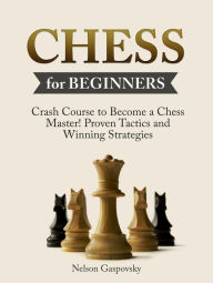 Title: Chess: Crash Course to Become a Chess Master! Beginners Guide to The Game of Chess - Master Proven Tactics and Winning Strategies - Chess for Beginners, Author: Nick Gaspovsky