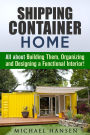 Shipping Container Home: All about Building Them, Organizing and Designing a Functional Interior! (Tiny House Living Guide)
