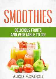 Title: Smoothies: Delicious Fruits and Vegetables to Go!, Author: Alexis McKenzie