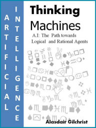Title: A.I: The Path towards Logical and Rational Agents (Thinking Machines), Author: alasdair gilchrist