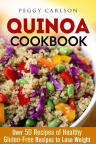 Title: Quinoa Cookbook: Over 50 Recipes of Healthy Gluten-Free Recipes to Lose Weight (Weight Loss Cooking), Author: Peggy Carlson