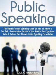 Title: Public Speaking: The Ultimate Public Speaking Guide on How to Deliver a Ted Talk - Presentation Secrets of the World's Best Speakers, Author: Jack Chesterfield