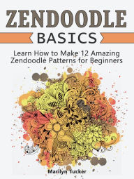 Title: Zendoodle Basics: Learn How to Make 12 Amazing Zendoodle Patterns for Beginners, Author: Marilyn Tucker