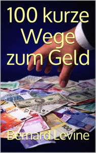 Title: 100 kurze Wege zum Geld, Author: Bernard Levine