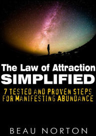 Title: The Law of Attraction Simplified: 7 Tested and Proven Steps for Manifesting Abundance, Author: Beau Norton