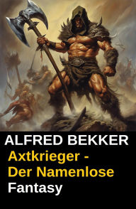 Title: Alfred Bekker Fantasy: Axtkrieger - Der Namenlose, Author: Alfred Bekker