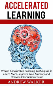 Title: Accelerated Learning: Proven Accelerated Learning Techniques to Learn More, Improve Your Memory and Process Information Faster, Author: Andrew Walker