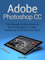 Title: Adobe Photoshop: Learn Photoshop In 20 Hours Or Less!, Author: Christian Will
