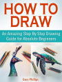 How to Draw: An Amazing Step By Step Drawing Guide for Absolute Beginners