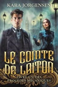 Title: Le Comte de Laiton (Livre Un des Procédés Mécaniques), Author: Kara Jorgensen