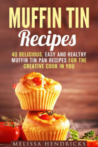 Title: Muffin Tin Recipes: 40 Delicious, Easy and Healthy Muffin Tin Pan Recipes for the Creative Cook in You (Creative Cooking), Author: Melissa Hendricks