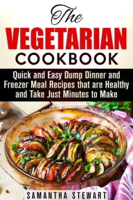 Title: The Vegetarian Cookbook: Quick and Easy Dump Dinner and Freezer Meal Recipes that are Healthy and Take Just Minutes to Make (Vegetarian Weight Loss), Author: Samantha Stewart