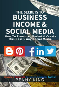 Title: The SECRETS to BUSINESS, INCOME & SOCIAL MEDIA collection: How To Promote, Market & Create Business Using Social Media Blogging Pinterest Facebook Linkedin, Author: Penny King