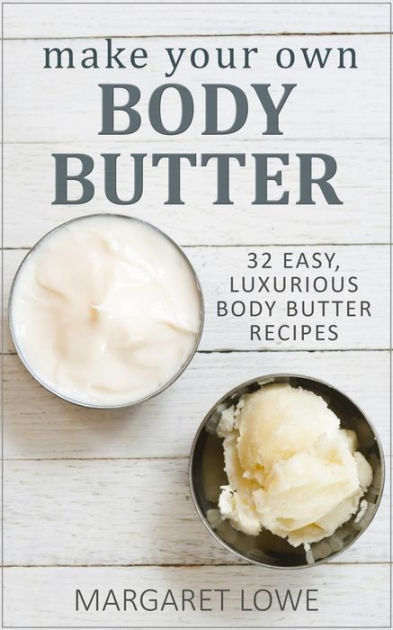 Make Your Own Body Butter 32 Easy Body Butter Recipes By Margaret Lowe