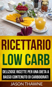 Title: Ricettario Low Carb: Deliziose ricette per una dieta a basso contenuto di carboidrati, Author: Jason Thawne