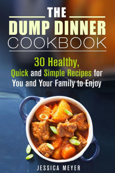 The Dump Dinner Cookbook: 30 Healthy, Quick and Simple Recipes for You and Your Family to Enjoy