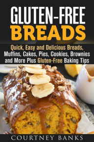 Title: Gluten-Free Breads: Quick, Easy and Delicious Breads, Muffins, Cakes, Pies, Cookies, Brownies and More Plus Gluten-Free Baking Tips, Author: Courtney Banks